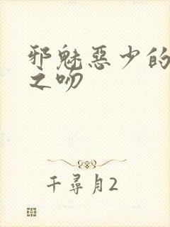 邪魅恶少的专属之吻