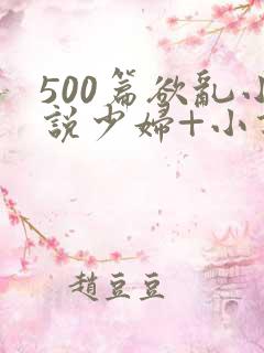 500篇欲乱小说少妇+小说