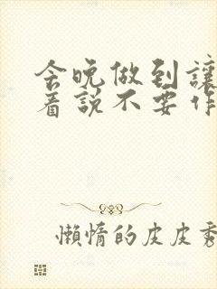 今晚做到让你哭着说不要作文