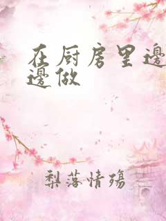 在厨房里边洗碗边做