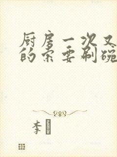 厨房一次又一次的索要刷碗穆天