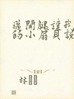 迈开腿让我吃你的小扇贝说说