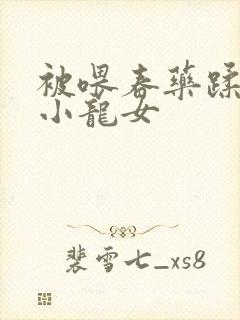 被喂春药蹂躏的小龙女