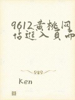 9612黄桃网站进入页面小说