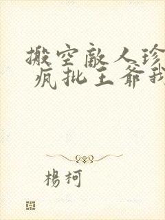 搬空敌人珍藏后 疯批王爷我罩了