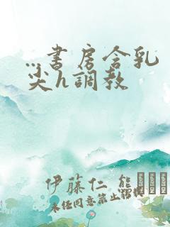 ...书房含乳尖h调教