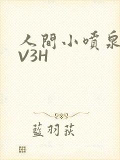 人间小喷泉H1V3H