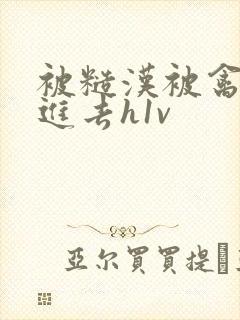 被糙汉被禽哭尿进去h1v