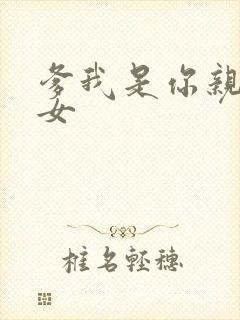 爹我是你亲生闺女