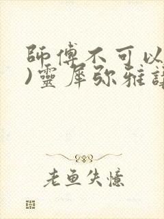 师傅不可以(限)灵犀弥雅讲的什么