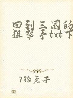 回到三国的特种狙击手txt下载