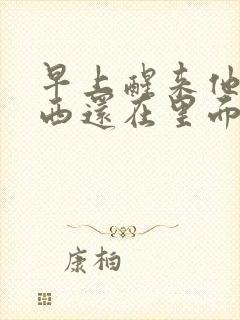 早上醒来他的东西还在里面