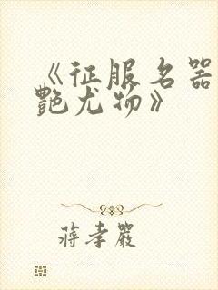 《征服名器的美艳尤物》