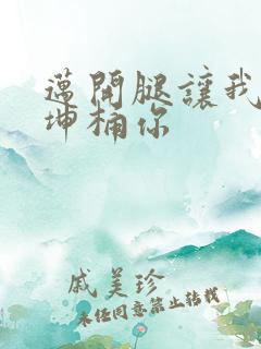 迈开腿让我的坤坤桶你