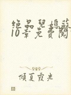 绝品儿媳苏晴第10章免费阅读