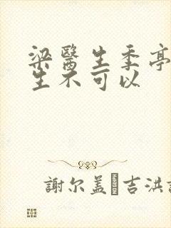 梁医生季亭亭医生不可以