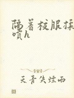 隔着校服揉h奶喷h