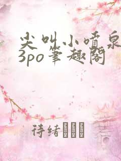 尖叫小喷泉1v3po笔趣阁