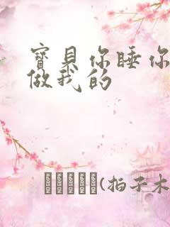 宝贝你睡你的我做我的