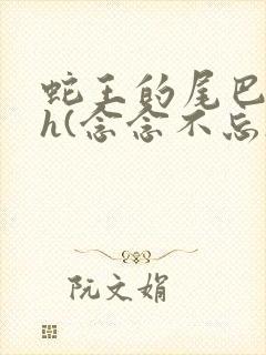 蛇王的尾巴高ah(念念不忘)