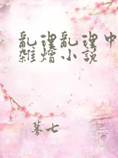 乱理乱理中文大杂烩小说