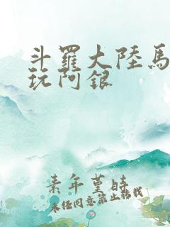 斗罗大陆马红俊玩阿银