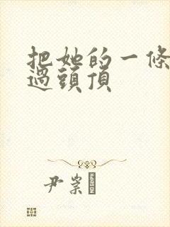 把她的一条腿举过头顶