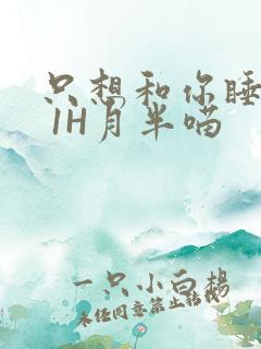 只想和你睡1V 1H月半喵