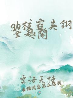 gb校霸夹钢笔笔趣阁