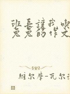 班长让我吃他小兔兔的作文