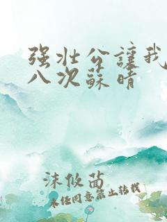 强壮公让我高潮八次苏晴