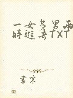 一女多男两根同时进去TXT