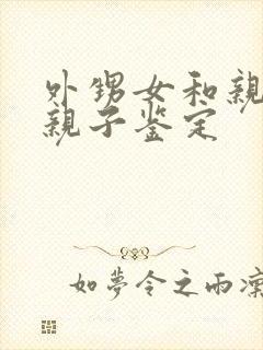 外甥女和亲舅舅亲子鉴定