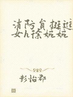 消防员挺进乖乖女h徐婉婉