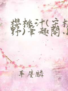 樱桃汁(宋枝江野)笔趣阁小说