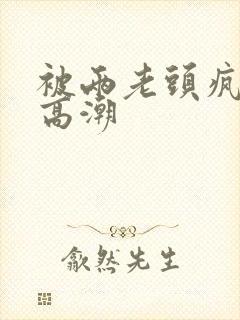 被两老头疯狂添高潮