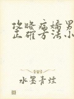 攻略病娇男配的正确方法小说免费阅读