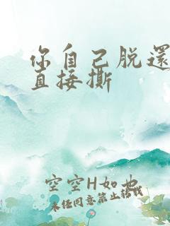 你自己脱还是我直接撕