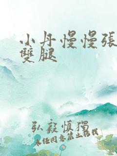 小丹慢慢张开了双腿