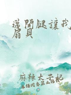 迈开腿让我吃你扇贝