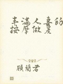 丰满人妻的精油按摩做爰