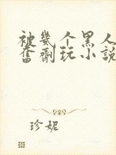 被几个黑人下兴奋剂玩小说