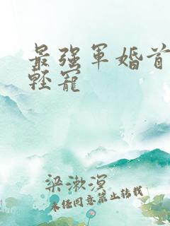 最强军婚首长求轻宠