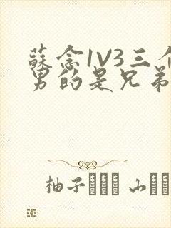 苏念1V3三个男的是兄弟