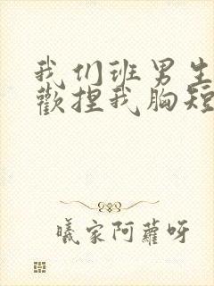 我们班男生都喜欢捏我胸短文