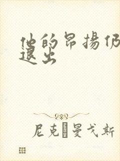 他的昂扬仍不肯退出