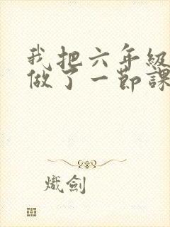 我把六年级妹妹做了一节课