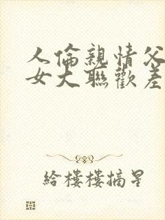 人伦亲情父母儿女大联欢差距