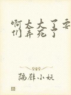 啊太大了要被你们弄死了