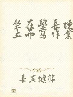 坐在学长硬硬的上面写作业